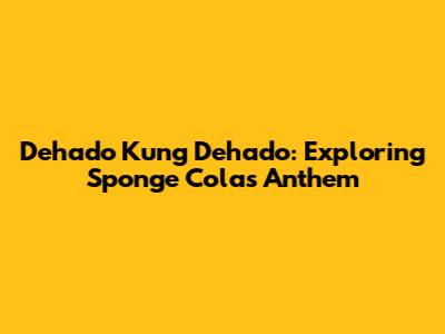Dehado Kung Dehado: Exploring Sponge Cola's Anthem