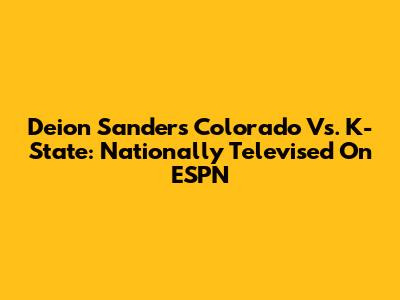 Deion Sanders' Colorado Vs. K-State: Nationally Televised On ESPN