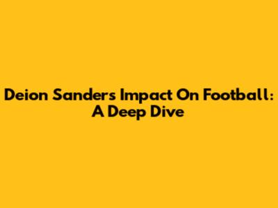 Deion Sanders' Impact On Football: A Deep Dive