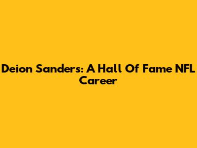 Deion Sanders: A Hall Of Fame NFL Career