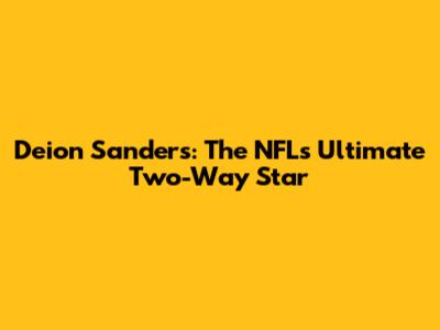 Deion Sanders: The NFL's Ultimate Two-Way Star
