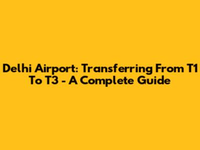 Delhi Airport: Transferring From T1 To T3 - A Complete Guide