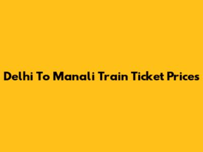 Delhi To Manali Train Ticket Prices