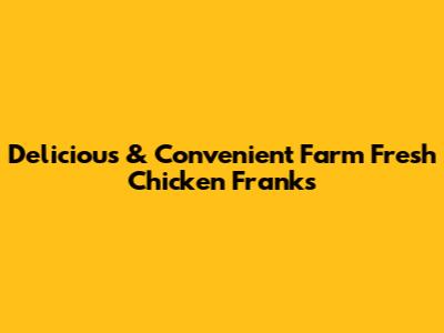 Delicious & Convenient Farm Fresh Chicken Franks