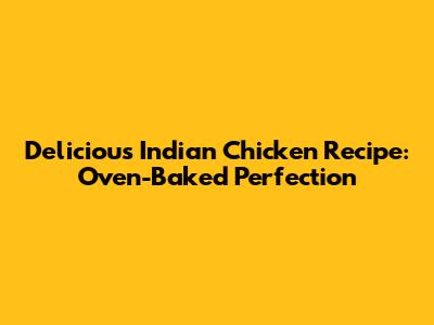 Delicious Indian Chicken Recipe: Oven-Baked Perfection