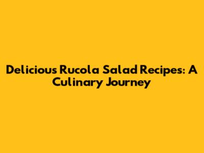 Delicious Rucola Salad Recipes: A Culinary Journey