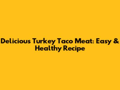 Delicious Turkey Taco Meat: Easy & Healthy Recipe