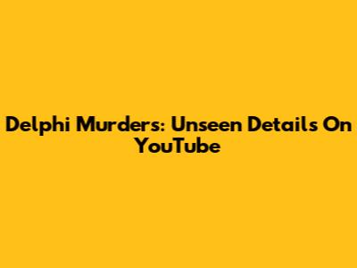 Delphi Murders: Unseen Details On YouTube