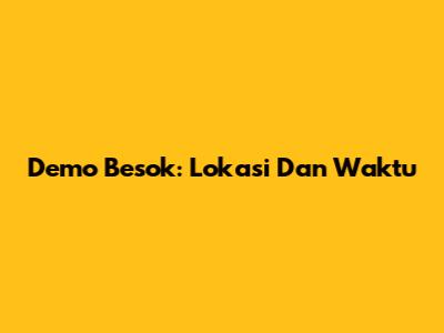 Demo Besok: Lokasi Dan Waktu