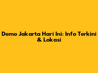 Demo Jakarta Hari Ini: Info Terkini & Lokasi