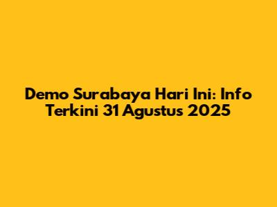 Demo Surabaya Hari Ini: Info Terkini 31 Agustus 2025