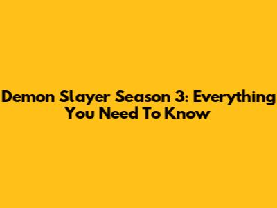 Demon Slayer Season 3: Everything You Need To Know