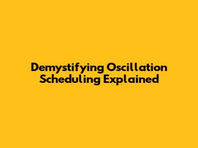 Demystifying Oscillation Scheduling Explained