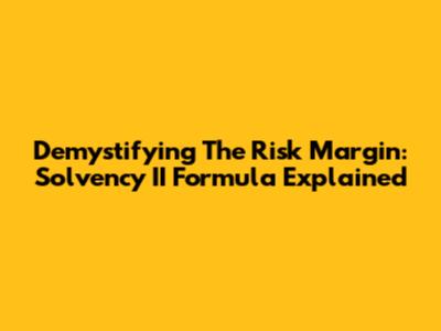 Demystifying The Risk Margin: Solvency II Formula Explained