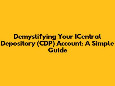 Demystifying Your ICentral Depository (CDP) Account: A Simple Guide