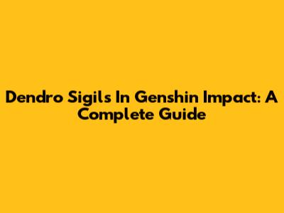 Dendro Sigils In Genshin Impact: A Complete Guide