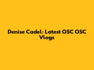 Denise Cadel: Latest OSC OSC Vlogs