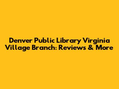Denver Public Library Virginia Village Branch: Reviews & More