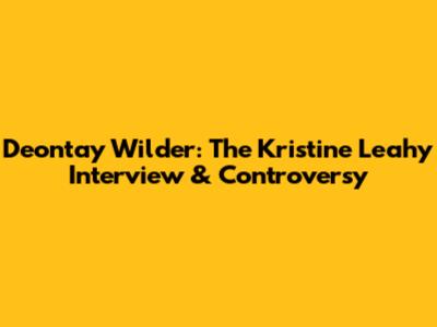 Deontay Wilder: The Kristine Leahy Interview & Controversy