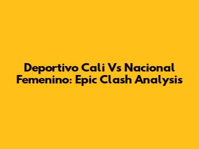 Deportivo Cali Vs Nacional Femenino: Epic Clash Analysis