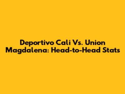 Deportivo Cali Vs. Union Magdalena: Head-to-Head Stats