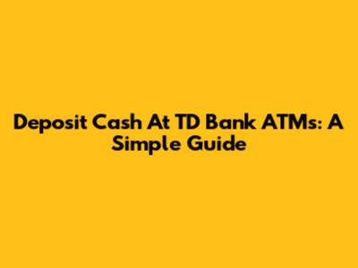 Deposit Cash At TD Bank ATMs: A Simple Guide