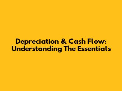 Depreciation & Cash Flow: Understanding The Essentials
