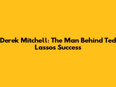 Derek Mitchell: The Man Behind Ted Lasso's Success