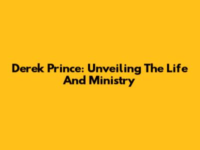 Derek Prince: Unveiling The Life And Ministry