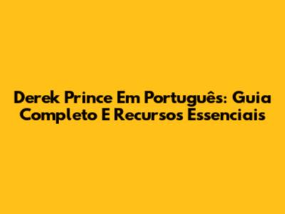 Derek Prince Em Português: Guia Completo E Recursos Essenciais