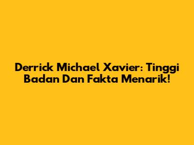 Derrick Michael Xavier: Tinggi Badan Dan Fakta Menarik!