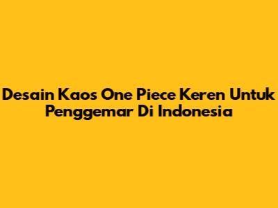 Desain Kaos One Piece Keren Untuk Penggemar Di Indonesia