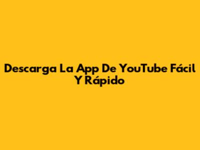 Descarga La App De YouTube Fácil Y Rápido
