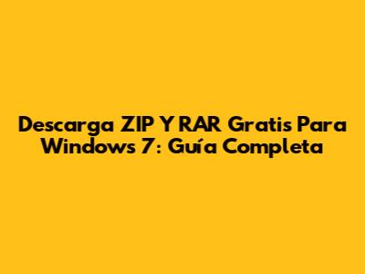 Descarga ZIP Y RAR Gratis Para Windows 7: Guía Completa