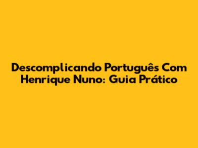 Descomplicando Português Com Henrique Nuno: Guia Prático