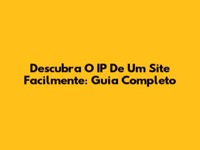 Descubra O IP De Um Site Facilmente: Guia Completo