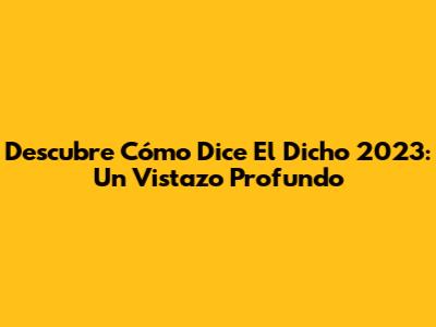 Descubre 'Cómo Dice El Dicho' 2023: Un Vistazo Profundo