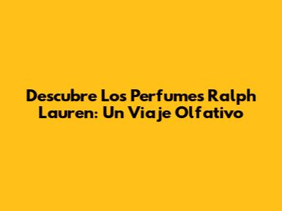 Descubre Los Perfumes Ralph Lauren: Un Viaje Olfativo