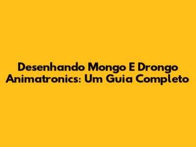 Desenhando Mongo E Drongo Animatronics: Um Guia Completo