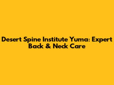 Desert Spine Institute Yuma: Expert Back & Neck Care