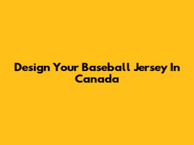 Design Your Baseball Jersey In Canada