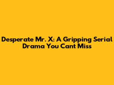 Desperate Mr. X: A Gripping Serial Drama You Can't Miss