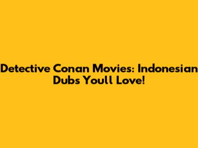 Detective Conan Movies: Indonesian Dubs You'll Love!