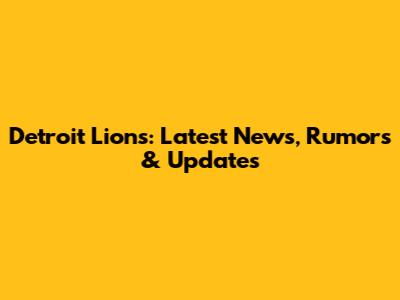 Detroit Lions: Latest News, Rumors & Updates