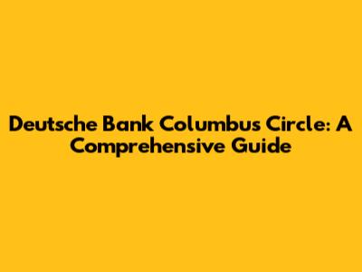 Deutsche Bank Columbus Circle: A Comprehensive Guide