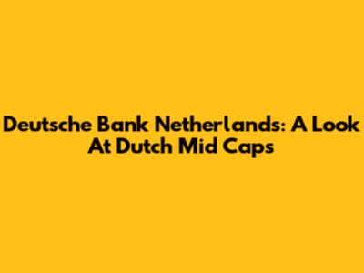 Deutsche Bank Netherlands: A Look At Dutch Mid Caps