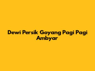 Dewi Persik Goyang Pagi Pagi Ambyar