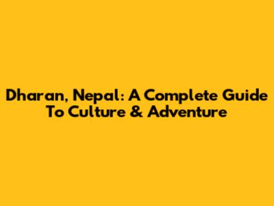 Dharan, Nepal: A Complete Guide To Culture & Adventure