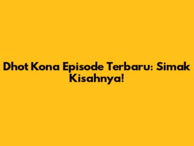 Dhot Kona Episode Terbaru: Simak Kisahnya!