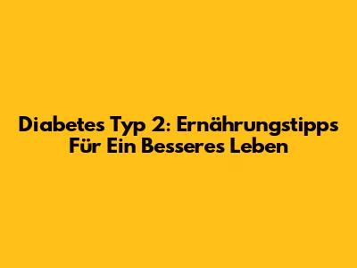 Diabetes Typ 2: Ernährungstipps Für Ein Besseres Leben
